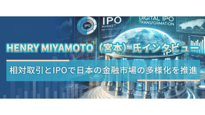 Henry Miyamoto（宮本）氏インタビュー：相対取引とIPOで日本の金融市場の多様化を推進